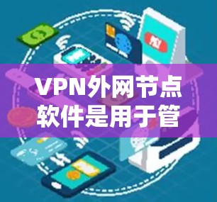 VPN外网节点软件是用于管理和配置外网VPN服务器的工具，主要功能包括提供安全的网络连接、数据加密、用户认证以及监控和管理VPN会话。以下是对这些软件的详细分析和建议