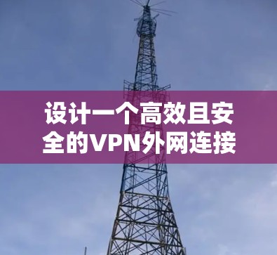 设计一个高效且安全的VPN外网连接方案需要从多个维度进行全面考虑。以下是为您量身定制的详细方案,涵盖从规划到实施的各个步骤,确保您的网络安全和便捷性 设计一个高效且安全的VPN外网连接方案需要从多个维度进行全面考虑。以下是为您量身定制的详细方案,涵盖从规划到实施的各个步骤,确保您的网络安全和便捷性