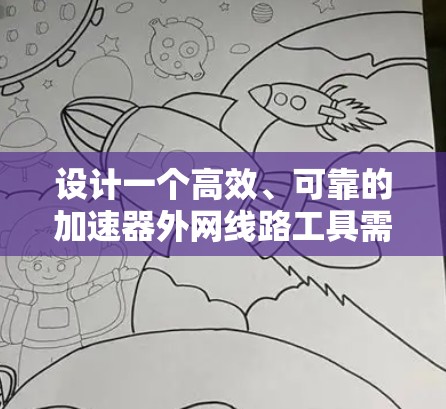 设计一个高效、可靠的加速器外网线路工具需要综合考虑多个关键因素。以下是一个有条理的设计步骤和实施建议 设计一个高效、可靠的加速器外网线路工具需要综合考虑多个关键因素。以下是一个有条理的设计步骤和实施建议