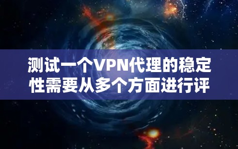 测试一个VPN代理的稳定性需要从多个方面进行评估，确保其能够在各种情况下提供可靠和高质量的服务。以下是一个结构化的测试计划
