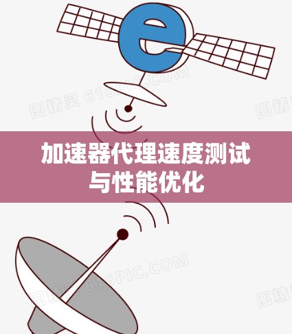 加速器代理速度测试与性能优化 加速器代理速度测试与性能优化