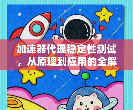 加速器代理稳定性测试，从原理到应用的全解析