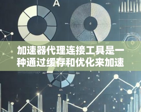 加速器代理连接工具是一种通过缓存和优化来加速网络连接的技术,主要用于提高数据传输效率,减少延迟,并支持大量请求。以下是对加速器代理连接工具的详细分析 加速器代理连接工具是一种通过缓存和优化来加速网络连接的技术,主要用于提高数据传输效率,减少延迟,并支持大量请求。以下是对加速器代理连接工具的详细分析