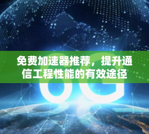 免费加速器推荐，提升通信工程性能的有效途径