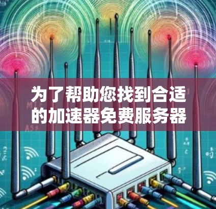 为了帮助您找到合适的加速器免费服务器节点,以下是一些可能的解决方案和建议 为了帮助您找到合适的加速器免费服务器节点,以下是一些可能的解决方案和建议