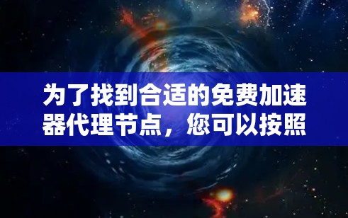 为了找到合适的免费加速器代理节点，您可以按照以下步骤操作