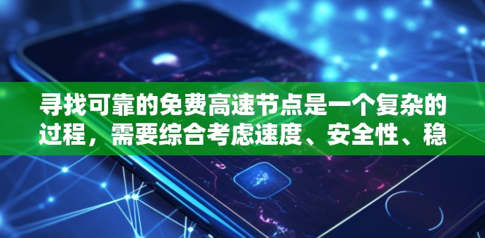 寻找可靠的免费高速节点是一个复杂的过程,需要综合考虑速度、安全性、稳定性和合法性。以下是分步骤的解决方案 寻找可靠的免费高速节点是一个复杂的过程,需要综合考虑速度、安全性、稳定性和合法性。以下是分步骤的解决方案