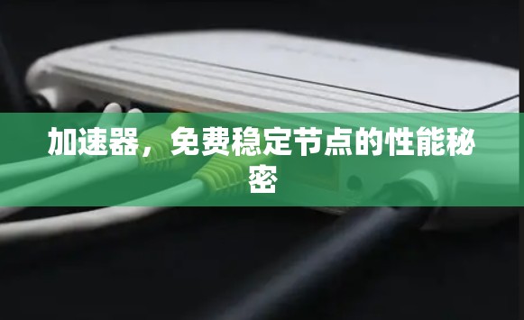加速器,免费稳定节点的性能秘密 加速器,免费稳定节点的性能秘密
