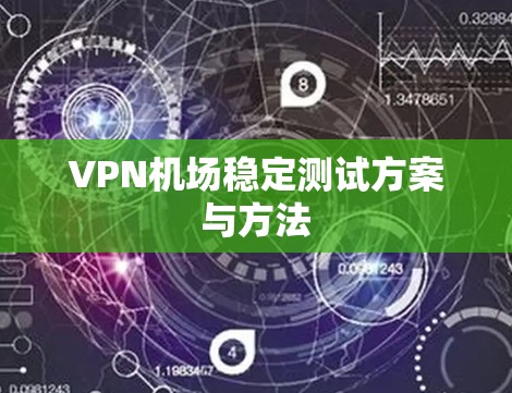 VPN机场稳定测试方案与方法 VPN机场稳定测试方案与方法