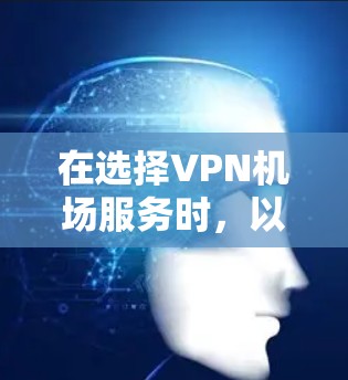 在选择VPN机场服务时,以下是根据需求和特点的比较和建议 在选择VPN机场服务时,以下是根据需求和特点的比较和建议