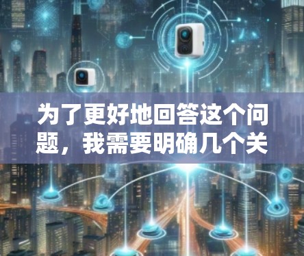 为了更好地回答这个问题，我需要明确几个关键点