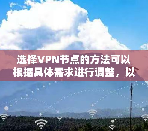 选择VPN节点的方法可以根据具体需求进行调整，以下是一些常用的方法
