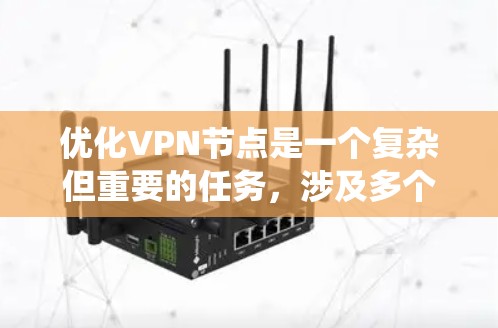 优化VPN节点是一个复杂但重要的任务,涉及多个方面的考虑。以下是系统化的优化步骤,帮助您实现高性能和高安全性的VPN配置 优化VPN节点是一个复杂但重要的任务,涉及多个方面的考虑。以下是系统化的优化步骤,帮助您实现高性能和高安全性的VPN配置