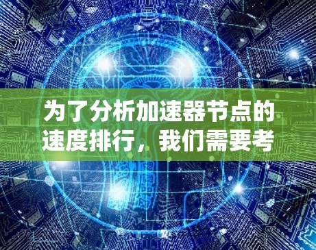 为了分析加速器节点的速度排行,我们需要考虑多个因素,并采取相应的措施来优化性能。以下是对该问题的系统分析和解决方案 为了分析加速器节点的速度排行,我们需要考虑多个因素,并采取相应的措施来优化性能。以下是对该问题的系统分析和解决方案