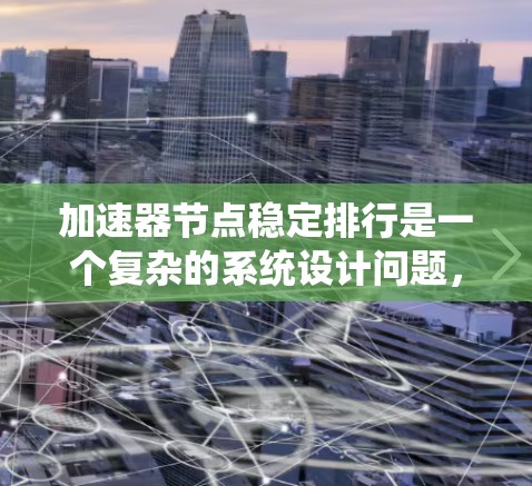 加速器节点稳定排行是一个复杂的系统设计问题，涉及分布式计算、网络通信、资源管理等多个方面。以下是对该问题的详细分析和解决方案