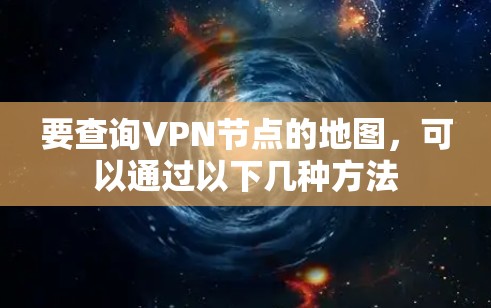 要查询VPN节点的地图,可以通过以下几种方法 要查询VPN节点的地图,可以通过以下几种方法
