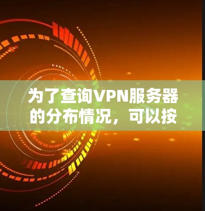 为了查询VPN服务器的分布情况,可以按照以下步骤进行 为了查询VPN服务器的分布情况,可以按照以下步骤进行