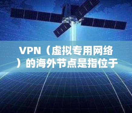 VPN(虚拟专用网络)的海外节点是指位于不同国家和地区的服务器,用来提供加密的网络连接,保护用户隐私或访问受限制的内容。以下是一些主要的VPN海外节点信息,供参考 VPN(虚拟专用网络)的海外节点是指位于不同国家和地区的服务器,用来提供加密的网络连接,保护用户隐私或访问受限制的内容。以下是一些主要的VPN海外节点信息,供参考