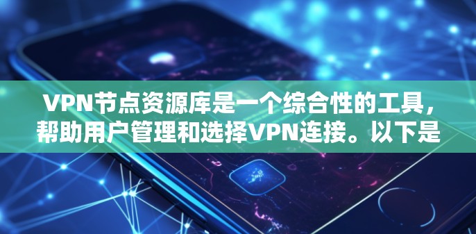 VPN节点资源库是一个综合性的工具，帮助用户管理和选择VPN连接。以下是对VPN节点资源库的详细解析，分为几个主要部分