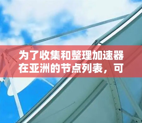为了收集和整理加速器在亚洲的节点列表，可以按照以下步骤进行
