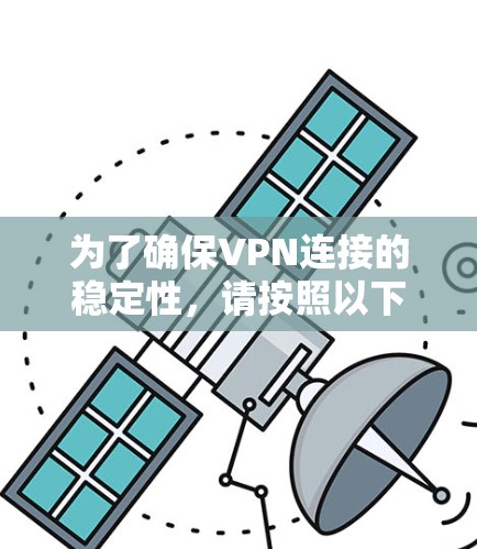 为了确保VPN连接的稳定性,请按照以下步骤进行测试和排查 为了确保VPN连接的稳定性,请按照以下步骤进行测试和排查