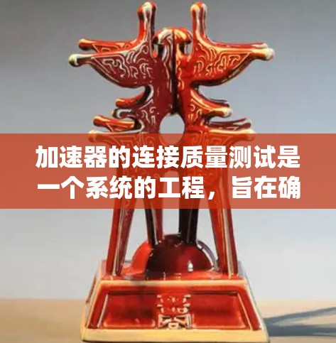 加速器的连接质量测试是一个系统的工程，旨在确保各模块之间的连接稳固、信号传输准确。以下是对该测试的详细步骤和总结