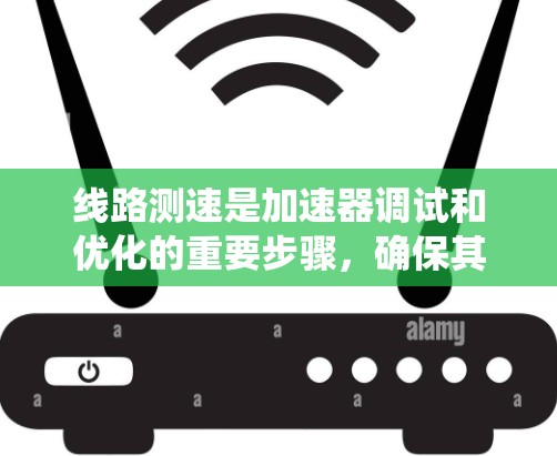 线路测速是加速器调试和优化的重要步骤,确保其安全稳定运行。以下是一个系统的步骤指南 线路测速是加速器调试和优化的重要步骤,确保其安全稳定运行。以下是一个系统的步骤指南