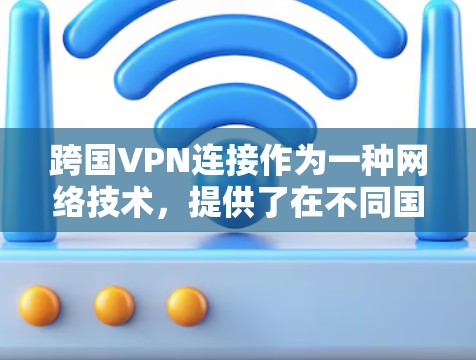 跨国VPN连接作为一种网络技术,提供了在不同国家之间安全、可靠的网络通信解决方案。以下是对跨国VPN连接的详细分析和总结 跨国VPN连接作为一种网络技术,提供了在不同国家之间安全、可靠的网络通信解决方案。以下是对跨国VPN连接的详细分析和总结