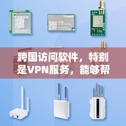 跨国访问软件，特别是VPN服务，能够帮助用户在网络限制下访问特定内容。以下是几款推荐的VPN软件及其特点