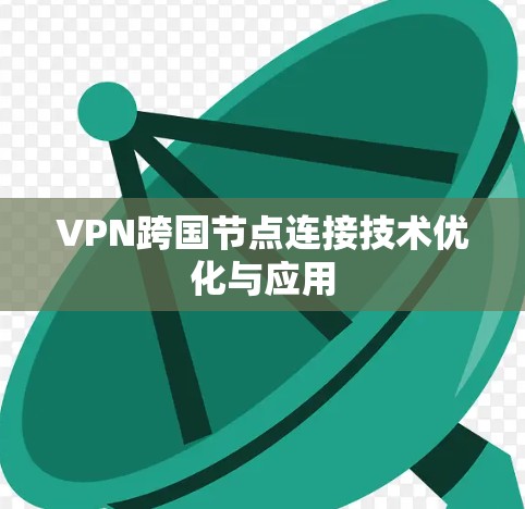 VPN跨国节点连接技术优化与应用 VPN跨国节点连接技术优化与应用