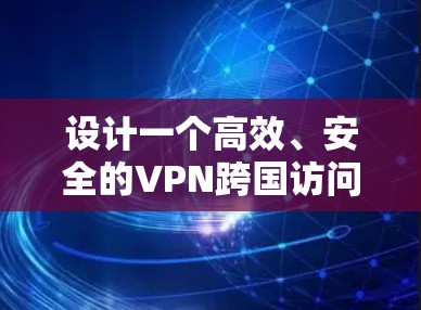 设计一个高效、安全的VPN跨国访问方案需要综合考虑多个关键要素。以下是一个结构化的方案,涵盖各个方面的详细措施和技术选型 设计一个高效、安全的VPN跨国访问方案需要综合考虑多个关键要素。以下是一个结构化的方案,涵盖各个方面的详细措施和技术选型