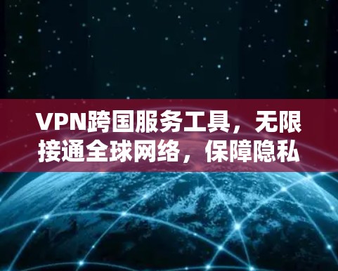 VPN跨国服务工具,无限接通全球网络,保障隐私安全 VPN跨国服务工具,无限接通全球网络,保障隐私安全