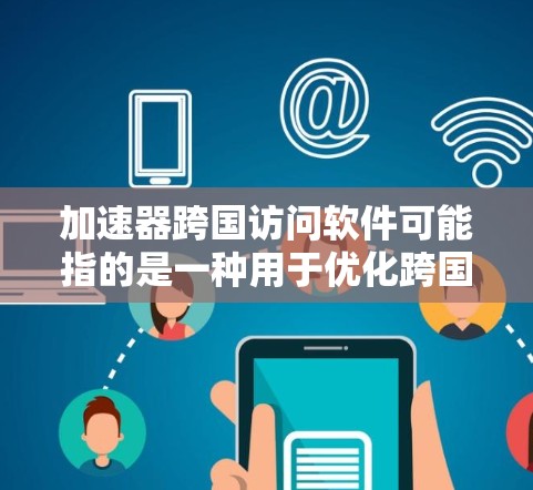 加速器跨国访问软件可能指的是一种用于优化跨国网络访问性能的软件工具或技术。以下是一些可能相关的解释和建议 加速器跨国访问软件可能指的是一种用于优化跨国网络访问性能的软件工具或技术。以下是一些可能相关的解释和建议