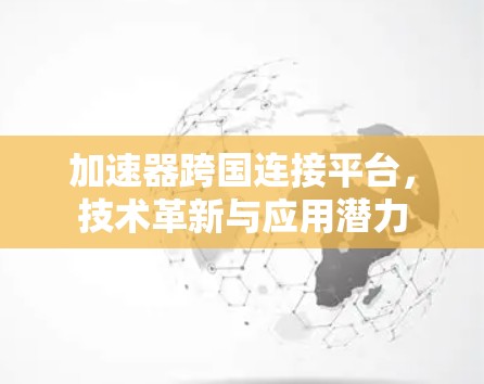 加速器跨国连接平台，技术革新与应用潜力