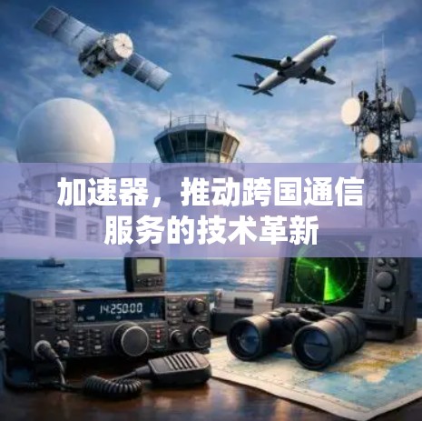 加速器,推动跨国通信服务的技术革新 加速器,推动跨国通信服务的技术革新