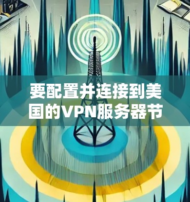 要配置并连接到美国的VPN服务器节点，您可以按照以下步骤操作