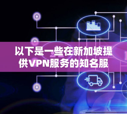 以下是一些在新加坡提供VPN服务的知名服务提供商和他们的服务器节点信息