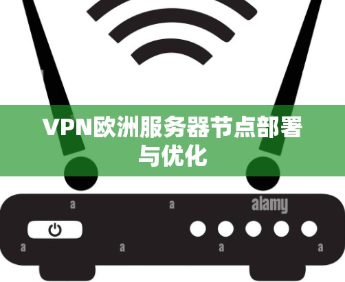 VPN欧洲服务器节点部署与优化 VPN欧洲服务器节点部署与优化