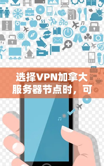 选择VPN加拿大服务器节点时，可以参考以下步骤
