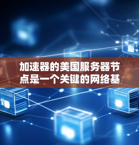 加速器的美国服务器节点是一个关键的网络基础设施，旨在通过优化数据传输路径来提高速度和性能。以下是对该主题的详细分析