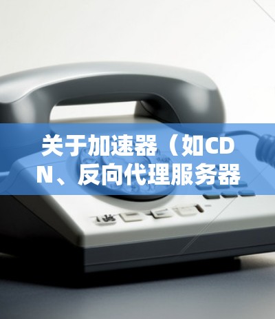 关于加速器(如CDN、反向代理服务器等)的日本服务器节点,主要用于优化数据访问速度、减少延迟和提高吞吐量。以下是一些关于日本服务器节点的信息 关于加速器(如CDN、反向代理服务器等)的日本服务器节点,主要用于优化数据访问速度、减少延迟和提高吞吐量。以下是一些关于日本服务器节点的信息