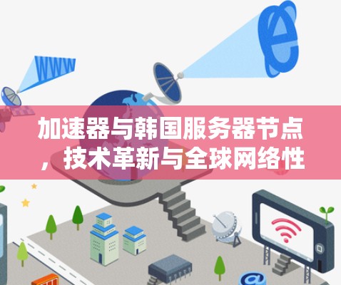 加速器与韩国服务器节点，技术革新与全球网络性能提升