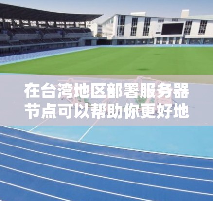 在台湾地区部署服务器节点可以帮助你更好地加速数据传输和服务响应。以下是一些详细的建议和步骤