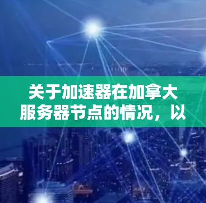 关于加速器在加拿大服务器节点的情况，以下是一些可能的信息和建议