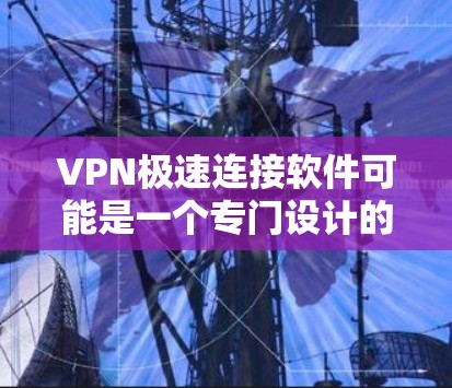 VPN极速连接软件可能是一个专门设计的VPN解决方案，旨在提供高速度和稳定的网络连接，通常用于企业内部网络或特定服务器群环境。以下是对这种软件的详细分析