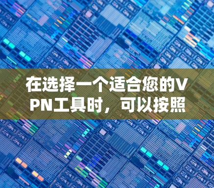 在选择一个适合您的VPN工具时,可以按照以下步骤进行 在选择一个适合您的VPN工具时,可以按照以下步骤进行