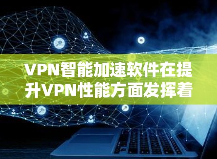 VPN智能加速软件在提升VPN性能方面发挥着重要作用,以下是对其工作原理和使用方法的详细分析 VPN智能加速软件在提升VPN性能方面发挥着重要作用,以下是对其工作原理和使用方法的详细分析