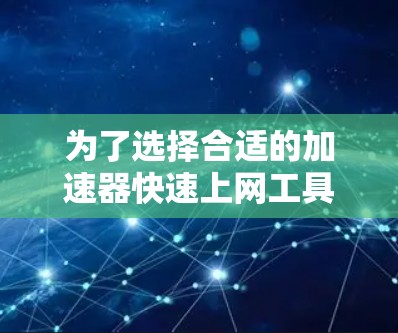 为了选择合适的加速器快速上网工具，请按照以下步骤操作