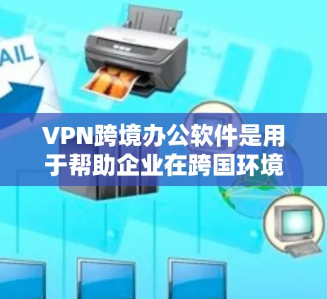 VPN跨境办公软件是用于帮助企业在跨国环境中安全、可靠地连接员工,确保数据和通信的安全性。以下是对VPN跨境办公软件的详细分析 VPN跨境办公软件是用于帮助企业在跨国环境中安全、可靠地连接员工,确保数据和通信的安全性。以下是对VPN跨境办公软件的详细分析