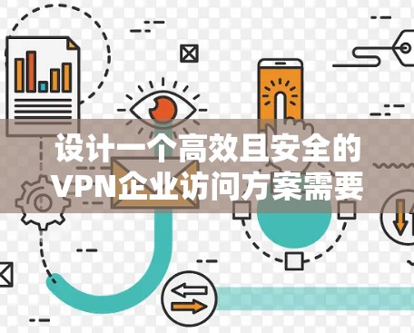 设计一个高效且安全的VPN企业访问方案需要综合考虑多个方面。以下是一个结构化的方案概述 设计一个高效且安全的VPN企业访问方案需要综合考虑多个方面。以下是一个结构化的方案概述